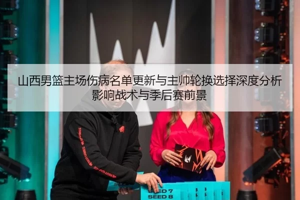 山西男篮主场伤病名单更新与主帅轮换选择深度分析影响战术与季后赛前景